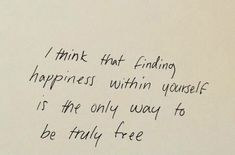 a piece of paper with writing on it that says, i think that finding happiness within yourself is the only way to be truly free