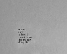 the words in black and white are written on a piece of paper that reads, in you, i see a love i want to love for the rest of my life