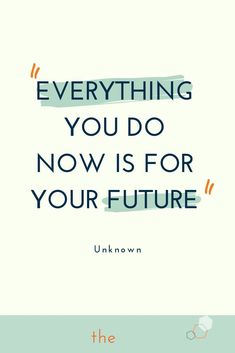 a quote that reads, everything you do now is for your future unknow