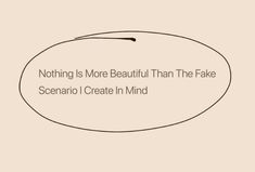 an oval with the words nothing is more beautiful than the fake scenario i create in mind