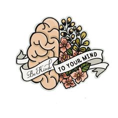 a sticker with the words, be kind to your mind and flowers on it