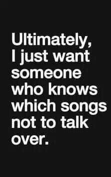 a quote that says, ultimately i just want someone who knows which songs not to talk over