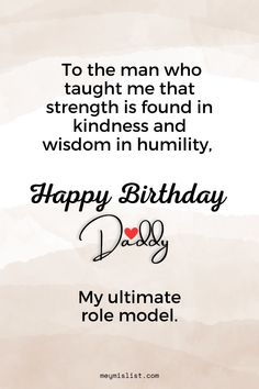 a birthday card with the words, happy birthday day to the man who taught me that strength is found in kindness and wisdom in humility