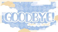 the words goodbye are written in blue and white clouds on a light blue background that says goodbye thanks for joining