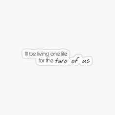 the words i'll be living one life for the two of us sticker