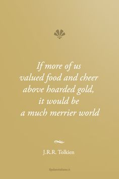 a quote that reads if more of us watched food and cheer above hoarded gold, it would be a much merier world