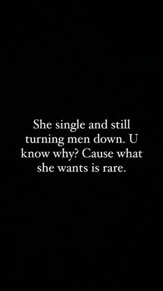 the quote she single and still turning men down u know why cause what she wants is rare