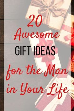 presents with the words 20 awesome gift ideas for the man in your life on them