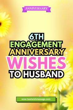 an anniversary card with yellow flowers and the words, 6th engagement anniversary wishes to husband