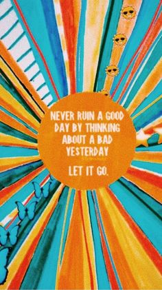 an orange and blue poster with words on it that says, never run a good day by thinking about a bad yesterday let it go