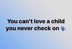 the words you can't love a child you never check on are shown in black against a blue sky