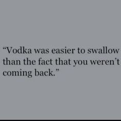 a quote that reads vodka was easier to swallow than the fact that you weren is coming back