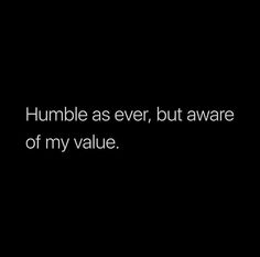 a black and white photo with the words humble as ever, but aware of my value