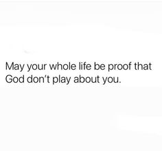 a white background with the words, may your whole life be proof that god don't play about you