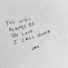 a piece of paper with writing on it that says, you will always be the love i call home