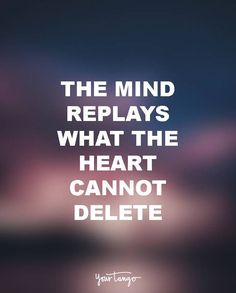 a quote about the mind that says, the mind displays what the heart cannot't delete