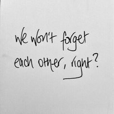 a piece of paper with writing on it that says, we won't forget each other now?