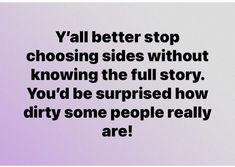 an image of a quote that says, y'all better stop choosing sides without known the full story you'd be surprised how dirty some people really are