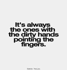 a quote that says it's always the ones with the dirty hands pointing the fingers