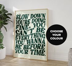 a poster with the words slow down you're doing fine, you can't be everything you want to be before your time