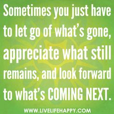 a green background with white text that says sometimes you just have to let go of what's gone, appreciate what still remains, and look forward to what's coming next