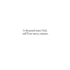 a white background with the words, a thousand times i fail, still your mercy remains