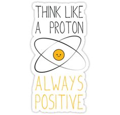 a sticker with the words think like a proton, always's positive on it