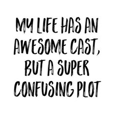 a quote that says, my life has an awesome cast, but a super confusing plot