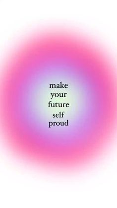 the words make your future self proud on a pink and purple circular background with black lettering