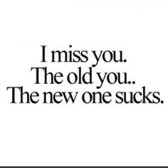 the words i miss you, the old you, and the new one sucks