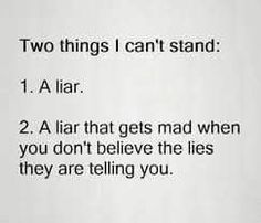 two things i can't stand 1 a liar 2 a lar that gets mad when you don't believe the lies they are telling you