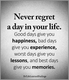 a quote that says never forget a day in your life good days give you happiness, bad