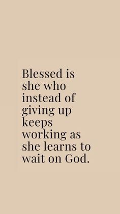 a quote with the words, blessing is she who instead of giving up keeps working as she learns to wait on god