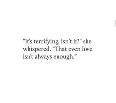 an image with the words it's terrifying, isn't it she whispered that even love isn't always enough