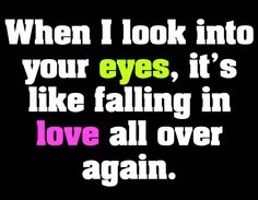 a black background with the words when i look into your eyes, it's like falling in love all over again