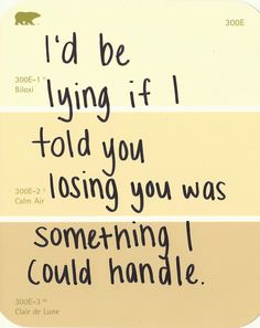 a piece of paper with writing on it that says, i'd be lying if i told you losing you was something i could handle