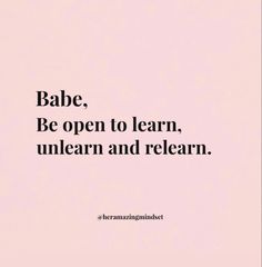 the words babe, be open to learn, unlearn and relearn