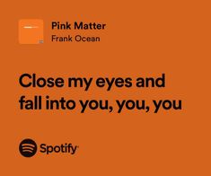 an orange background with black text that says, close my eyes and fall into you, you