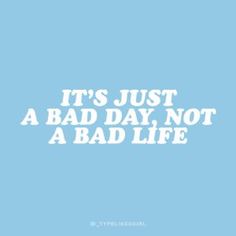 the words it's just a bad day not a bad life on a blue background