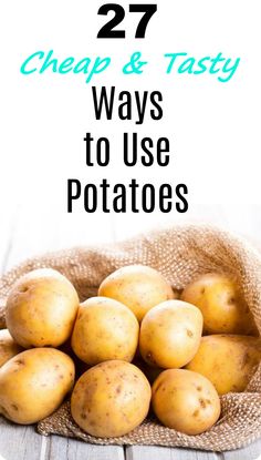 potatoes in a sack with text overlay reading 27 cheap and tasty ways to use potatoes