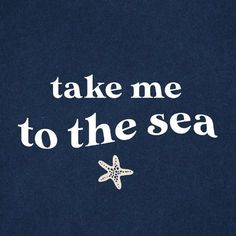 the words take me to the sea written in white on a blue background with a starfish