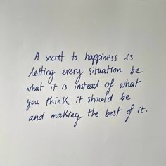 a piece of paper with writing on it that says a secret to happiness is letting every situation be what it is instead of what you think