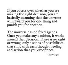 an image with the quote if you obses over whether you are making the right decision, you are basically assuming that the universe will reward you for one thing