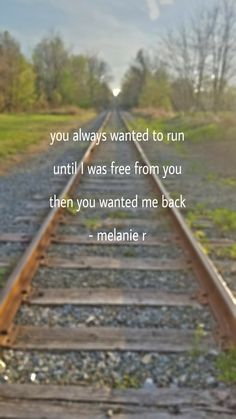 a train track with the words you always wanted to run until i was free from you then you wanted me back - melanie r