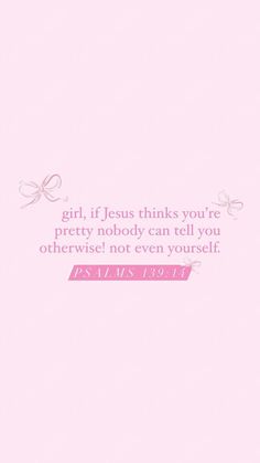 a pink background with a quote on it that says girl, if jesus thinks your pretty nobody can tell you otherwise not even yourself