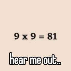 the text reads, 9x9 = 81 hear me out