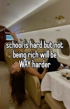 a woman laying on an airplane seat with the caption school is hard but not being rich will be way harder