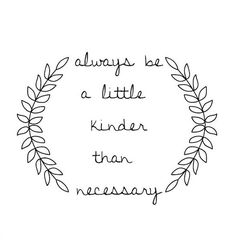 a quote that says, always be a little kinder than necessary