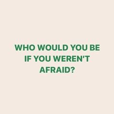 a green quote that says who would you be if you weren't afraid?