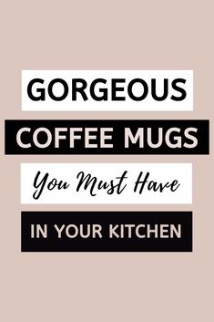 the words gorgeous coffee mugs you must have in your kitchen